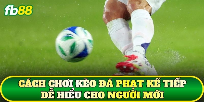 Kèo Đá Phạt Kế Tiếp – Cách Đọc Kèo Và Phân Tích Thế Trận 2 Cách chơi kèo đá phạt kế tiếp dễ hiểu cho người mới
