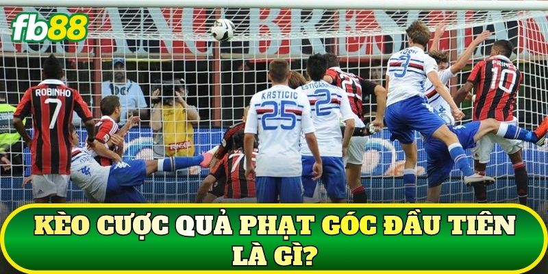 Kèo cược quả phạt góc đầu tiên là gì?